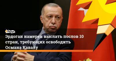 Эрдоган намерен выслать послов 10 стран, требующих освободить Османа Кавалу