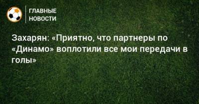 Захарян: «Приятно, что партнеры по «Динамо» воплотили все мои передачи в голы»