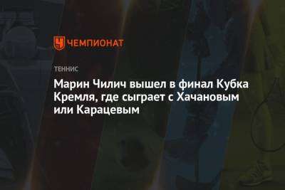 Марин Чилич вышел в финал Кубка Кремля, где сыграет с Хачановым или Карацевым