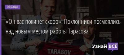 «Он вас покинет скоро»: Поклонники посмеялись над новым местом работы Тарасова