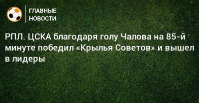 РПЛ. ЦСКА благодаря голу Чалова на 85-й минуте победил «Крылья Советов» и вышел в лидеры