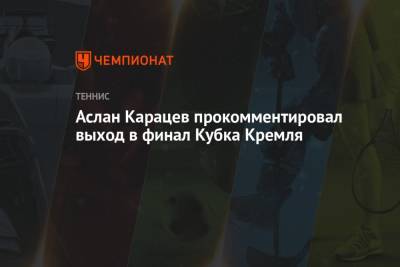 Аслан Карацев прокомментировал выход в финал Кубка Кремля