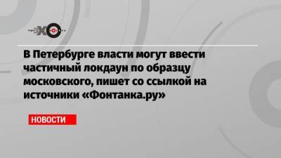 В Петербурге власти могут ввести частичный локдаун по образцу московского, пишет со ссылкой на источники «Фонтанка.ру»