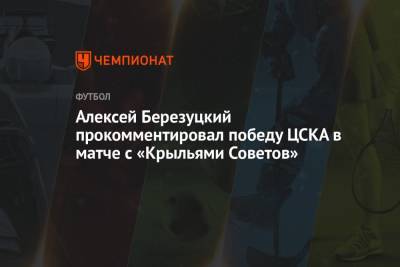 Алексей Березуцкий прокомментировал победу ЦСКА в матче с «Крыльями Советов»