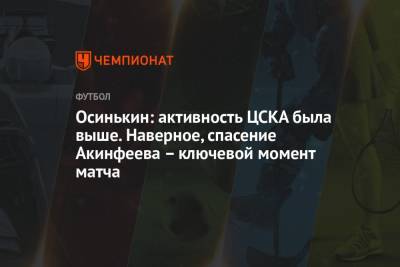 Осинькин: активность ЦСКА была выше. Наверное, спасение Акинфеева – ключевой момент матча