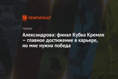 Александрова: финал Кубка Кремля – главное достижение в карьере, но мне нужна победа
