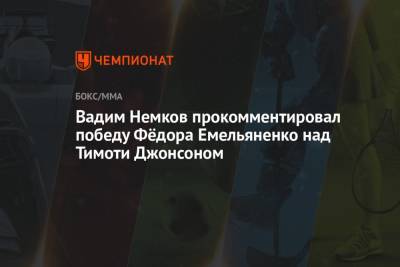 Вадим Немков прокомментировал победу Фёдора Емельяненко над Тимоти Джонсоном