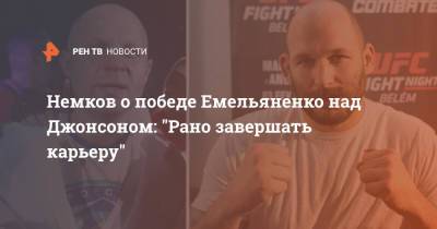 Немков о победе Емельяненко над Джонсоном: "Рано завершать карьеру"