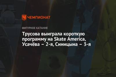 Трусова выиграла короткую программу на Skate America, Усачёва – 2-я, Синицына – 3-я