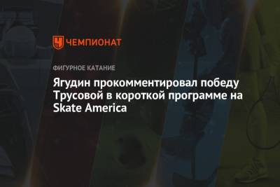 Ягудин прокомментировал победу Трусовой в короткой программе на Skate America