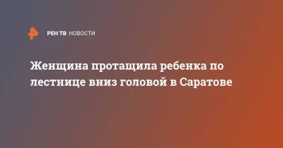 Женщина протащила ребенка по лестнице вниз головой в Саратове