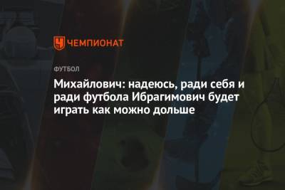Михайлович: надеюсь, ради себя и ради футбола Ибрагимович будет играть как можно дольше