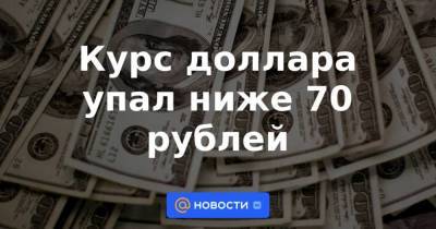 Курс доллара упал ниже 70 рублей