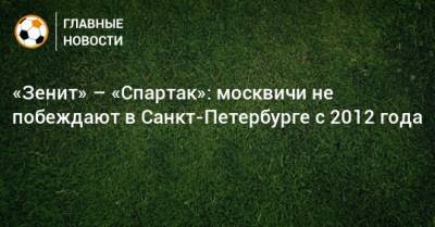 «Зенит» – «Спартак»: москвичи не побеждают в Санкт-Петербурге с 2012 года