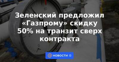 Зеленский предложил «Газпрому» скидку 50% на транзит сверх контракта