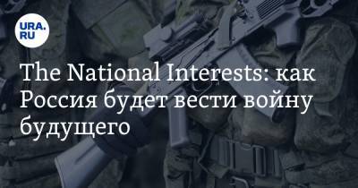 The National Interests: как Россия будет вести войну будущего