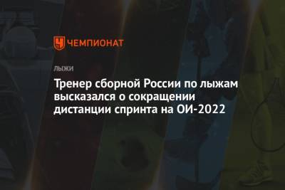 Маркус Крамер - Сергей Турышев - Тренер сборной России по лыжам высказался о сокращении дистанции спринта на ОИ-2022 - championat.com - Россия - Китай - Пекин