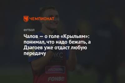 Чалов — о голе «Крыльям»: понимал, что надо бежать, а Дзагоев уже отдаст любую передачу