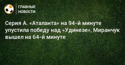 Серия А. «Аталанта» на 94-й минуте упустила победу над «Удинезе», Миранчук вышел на 64-й минуте