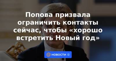 Попова призвала ограничить контакты сейчас, чтобы «хорошо встретить Новый год»