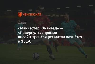 «Манчестер Юнайтед» — «Ливерпуль»: прямая онлайн-трансляция матча начнётся в 18:30