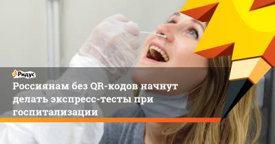 Россиянам без QR-кодов начнут делать экспресс-тесты при госпитализации