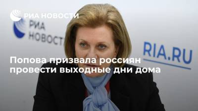Попова призвала россиян провести выходные дни дома, чтобы сократить число контактов