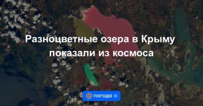 Разноцветные озера в Крыму показали из космоса