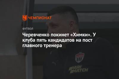 Черевченко покинет «Химки». У клуба пять кандидатов на пост главного тренера