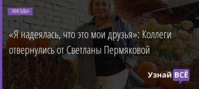 «Я надеялась, что это мои друзья»: Коллеги отвернулись от Светланы Пермяковой