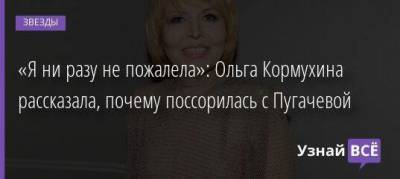 «Я ни разу не пожалела»: Ольга Кормухина рассказала, почему поссорилась с Пугачевой