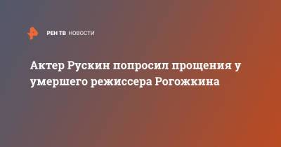 Александр Рогожкин - Актер Рускин попросил прощения у умершего режиссера Рогожкина - ren.tv - Москва