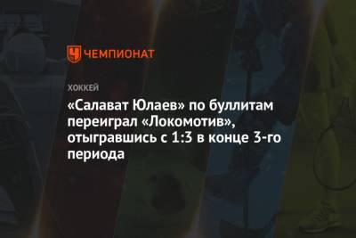 «Салават Юлаев» по буллитам переиграл «Локомотив», отыгравшись с 1:3 в конце 3-го периода