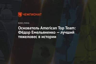 Основатель American Top Team: Фёдор Емельяненко — лучший тяжеловес в истории