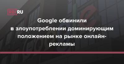 Google обвинили в злоупотреблении доминирующим положением на рынке онлайн-рекламы - rb.ru - США