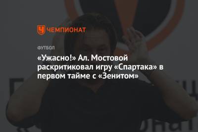 «Ужасно!» Ал. Мостовой раскритиковал игру «Спартака» в первом тайме с «Зенитом»