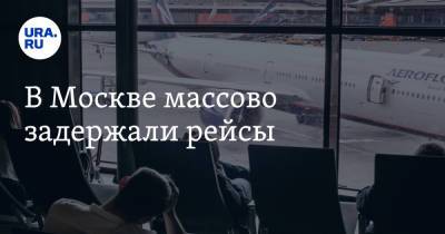 В Москве массово задержали рейсы