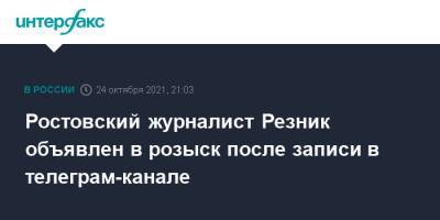 Ростовский журналист Резник объявлен в розыск после записи в телеграм-канале