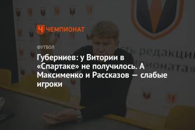 Губерниев: у Витории в «Спартаке» не получилось. А Максименко и Рассказов — слабые игроки