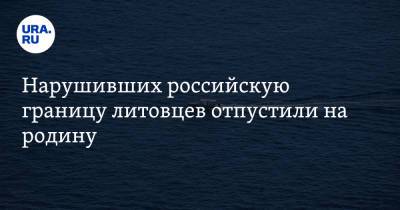 Нарушивших российскую границу литовцев отпустили на родину