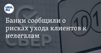 Банки сообщили о рисках ухода клиентов к нелегалам