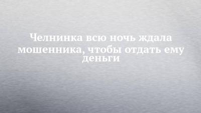 Челнинка всю ночь ждала мошенника, чтобы отдать ему деньги