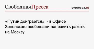 «Путин доиграется», — в Офисе Зеленского пообещали направить ракеты на Москву