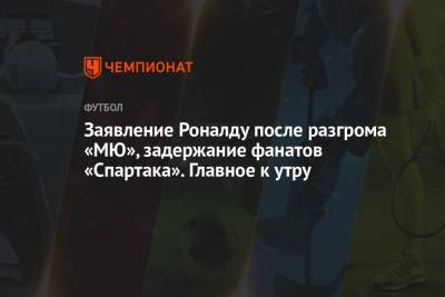 Заявление Роналду после разгрома «МЮ», задержание фанатов «Спартака». Главное к утру