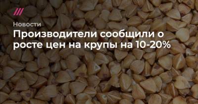 Дмитрий Рылько - Производители сообщили о росте цен на крупы на 10-20% - tvrain.ru - Россия - Алтайский край