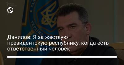 Данилов: Я за жесткую президентскую республику, когда есть ответственный человек