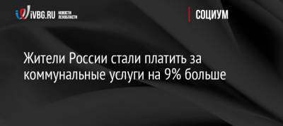 Жители России стали платить за коммунальные услуги на 9% больше