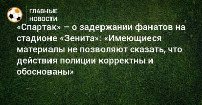 «Спартак» – о задержании фанатов на стадионе «Зенита»: «Имеющиеся материалы не позволяют сказать, что действия полиции корректны и обоснованы»