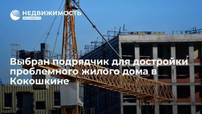 Москомстройинвест: выбран подрядчик для достройки проблемного жилого дома в Кокошкине