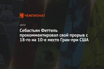 Себастьян Феттель прокомментировал свой прорыв с 18-го на 10-е место Гран-при США